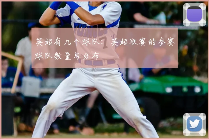 英超有几个球队:英超联赛的参赛球队数量与分布