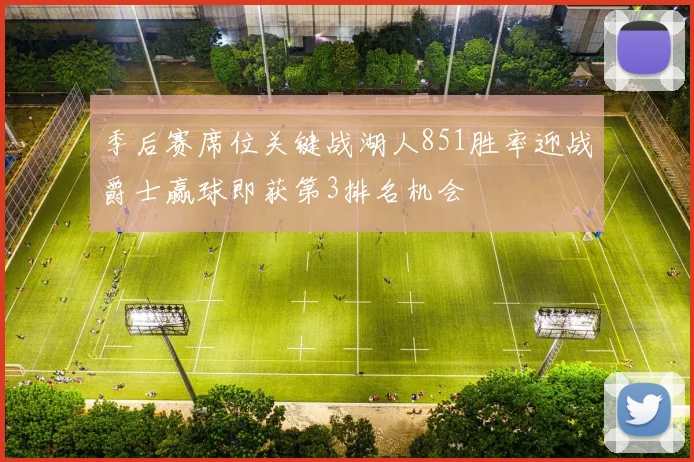 季后赛席位关键战湖人851胜率迎战爵士赢球即获第3排名机会