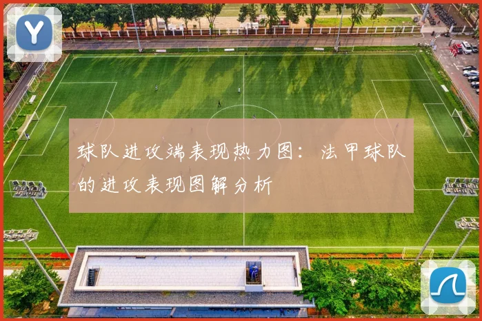 球队进攻端表现热力图：法甲球队的进攻表现图解分析