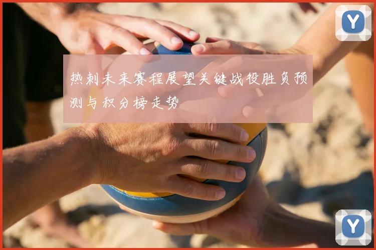 热刺未来赛程展望关键战役胜负预测与积分榜走势