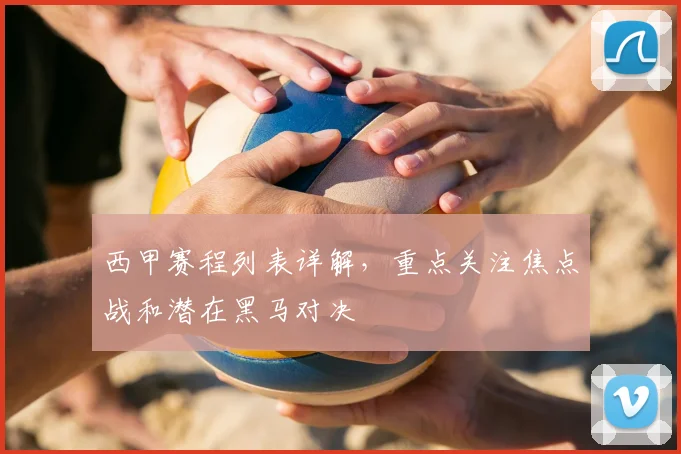 西甲赛程列表详解，重点关注焦点战和潜在黑马对决